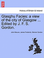 Glasghu Facies: a view of the city of Glasgow ... Edited by J. F. S. Gordon. - Macure, John, and Gordon, James Frederick Skinner