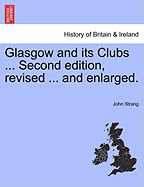 Glasgow and Its Clubs ... Second Edition, Revised ... and Enlarged.