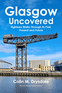 Glasgow Uncovered: Eighteen Walks Through Its Past, Present and Future.