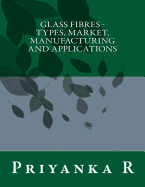 Glass Fibres - Types, Market, Manufacturing and applications