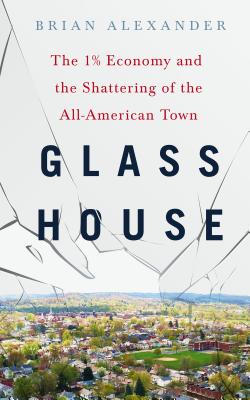 Glass House: The 1% Economy and the Shattering of the All-American Town - Alexander, Brian