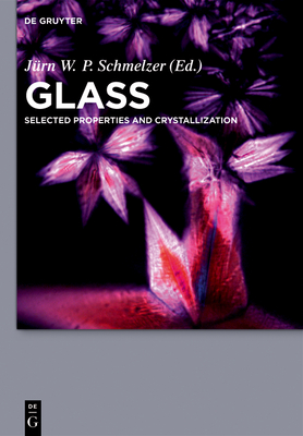 Glass: Selected Properties and Crystallization - Schmelzer, Jrn W P (Editor), and Abyzov, Alexander S (Contributions by), and Androsch, Ren (Contributions by)