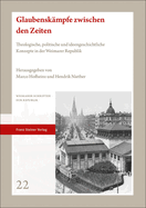 Glaubenskampfe Zwischen Den Zeiten: Theologische, Politische Und Ideengeschichtliche Konzepte in Der Weimarer Republik