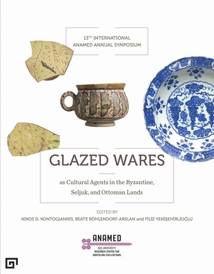 Glazed Wares as Cultural Agents in the Byzantine, Seljuk, and Ottoman Lands - Yenisehirlioglu, Filiz (Editor), and Bhlendorf-Arslan, Beate (Editor), and Maliaras, Nikos (Editor)
