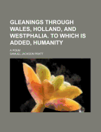 Gleanings Through Wales, Holland, and Westphalia. to Which Is Added, Humanity: A Poem