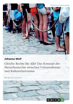 Gleiche Rechte Fur Alle? Das Konzept Der Menschenrechte Zwischen Universalismus Und Kulturrelativismus - Wolf, Johanna