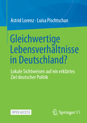 Gleichwertige Lebensverh?ltnisse in Deutschland?: Lokale Sichtweisen auf ein erkl?rtes Ziel deutscher Politik - Lorenz, Astrid, and Pischtschan, Luisa