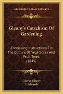 Glenny's Catechism Of Gardening: Containing Instructions For The Culture Of Vegetables And Fruit Trees (1849)