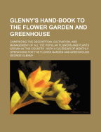 Glenny's Hand-Book to the Flower Garden & Greenhouse: Comprising the Description, Cultivation, and Management of All the Popular Flowers and Plants Grown in This Country: With a Calendar of Monthly Operations for the Flower Garden and Greenhouse