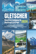 GLETSCHER Nationalpark Reisefhrer 2024: Entdecken Sie Geschichte, Kultur, Sehenswrdigkeiten mit Unterknften, Reiserouten und Insidertipps fr eine angenehme Reise