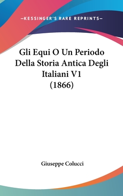 Gli Equi O Un Periodo Della Storia Antica Degli Italiani V1 (1866) - Colucci, Giuseppe