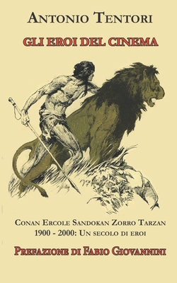 Gli eroi del cinema: Conan Ercole Sandokan Zorro Tarzan 1900 - 2000: Un secolo di eroi - Teodorani, Alda (Editor), and Giovannini, Fabio (Foreword by), and Tentori, Antonio