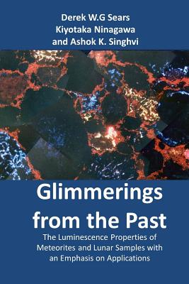Glimmerings of the Past: The Luminescence Properties of Meteorites and Lunar Samples with an Emphasis on Applications - Ninagawa, Kiyotaka, and Singhvi, Ashok, and Sears, Derek W G