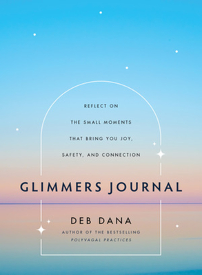Glimmers Journal: Reflect on the Small Moments That Bring You Joy, Safety, and Connection - Dana, Deb