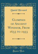 Glimpses of Ancient Windsor, from 1633 to 1933 (Classic Reprint)