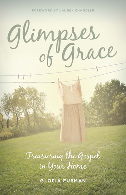 Glimpses of Grace: Treasuring the Gospel in Your Home - Furman, Gloria