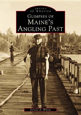 Glimpses of Maine's Angling Past - Wilson, Donald A, Dr.