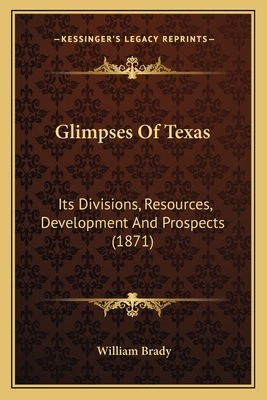 Glimpses of Texas: Its Divisions, Resources, Development and Prospects (1871) - Brady, William