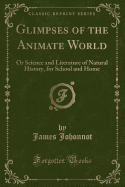 Glimpses of the Animate World: Or Science and Literature of Natural History, for School and Home (Classic Reprint)