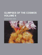 Glimpses of the Cosmos (Volume 6) - Ward, Lester Frank