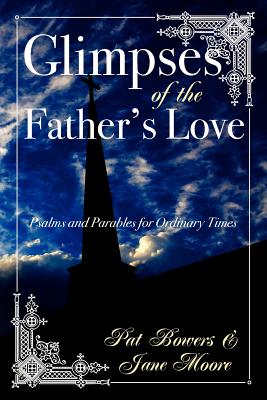 Glimpses of the Father's Love, Psalms and Parables for Ordinary Times - Moore, Jane, and Bowers, Pat