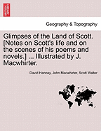 Glimpses of the Land of Scott. [Notes on Scott's Life and on the Scenes of His Poems and Novels.] ... Illustrated by J. Macwhirter. - Hannay, David, and Macwhirter, John, and Walter, Scott