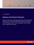 Glimpses of the Nizam's Domnions: being an exahaustive photographic history of the Hyderabad State, Deccan, India; with nearly 600 superbly reproduced views of Peoples, Cities, Towers, Mosques, Cave Temples, Forts, Tombs, Ruins, Palaces