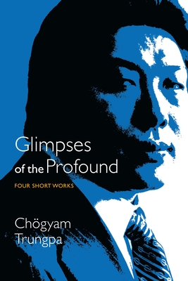 Glimpses of the Profound: Four Short Works - Trungpa, Chogyam