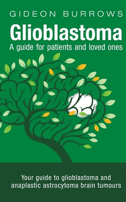 Glioblastoma - A guide for patients and loved ones: Your guide to glioblastoma and anaplastic astrocytoma brain tumours - Burrows, Gideon D