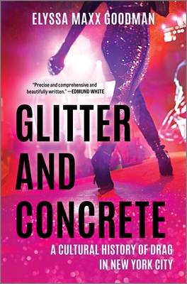 Glitter and Concrete: A Cultural History of Drag in New York City - Goodman, Elyssa Maxx