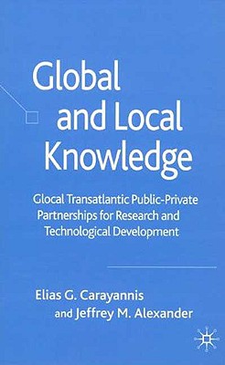 Global and Local Knowledge: Glocal Transatlantic Public-Private Partnerships for Research and Technological Development - Carayannis, E, and Alexander, J