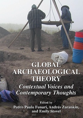 Global Archaeological Theory: Contextual Voices and Contemporary Thoughts - Funari, Pedro Paulo (Editor), and Zarankin, Andrs (Editor), and Stovel, Emily (Editor)