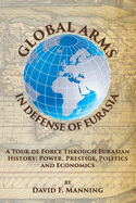 Global Arms in Defense of Eurasia: A Tour de Force Through Eurasian History: Power, Prestige, Politics, and Economics