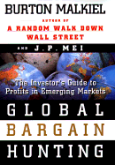 Global Bargain Hunting: The Investors Guide to Profits in Emerging Markets - Malkiel, Burton Gordon, and Mei, Jianping