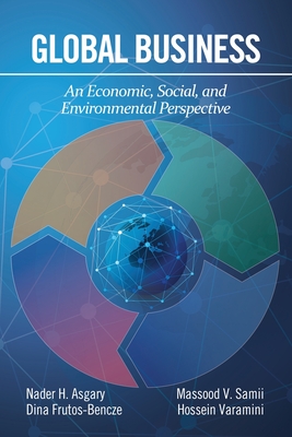 Global Business: An Economic, Social, and Environmental Perspective - Asgary, Nader H., and Frutos-Bencze, Dina, and Samii, Massood V.