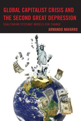 Global Capitalist Crisis and the Second Great Depression: Egalitarian Systemic Models for Change - Navarro, Armando