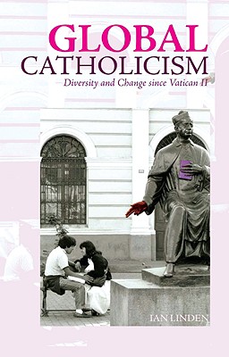 Global Catholicism: Diversity and Change Since Vatican II - Linden, Ian, Professor