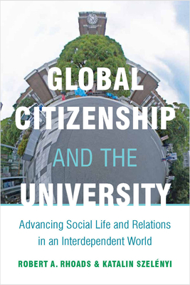 Global Citizenship and the University: Advancing Social Life and Relations in an Interdependent World - Rhoads, Robert, and Szelnyi, Katalin