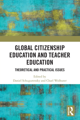 Global Citizenship Education in Teacher Education: Theoretical and Practical Issues - Schugurensky, Daniel (Editor), and Wolhuter, Charl (Editor)