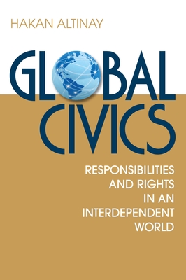 Global Civics: Responsibilities and Rights in an Interdependent World - Altinay, Hakan (Editor), and Dervis, Kemal (Foreword by)