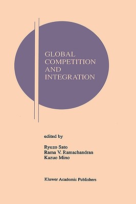 Global Competition and Integration - Sato, Ryuzo (Editor), and Ramachandran, Rama V (Editor), and Mino, Kazuo (Editor)