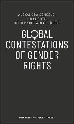 Global Contestations of Gender Rights - Scheele, Alexandra (Editor), and Roth, Julia (Editor), and Winkel, Heidemarie (Editor)