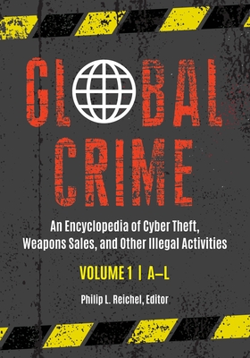Global Crime: An Encyclopedia of Cyber Theft, Weapons Sales, and Other Illegal Activities [2 Volumes] - Reichel, Philip L (Editor)