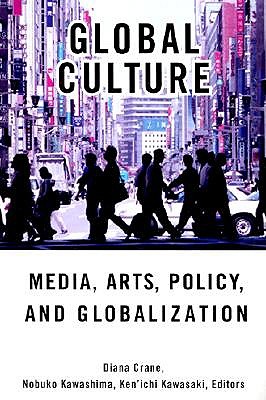 Global Culture: Media, Arts, Policy, and Globalization - Crane, Diana (Editor), and Kawashima, Nobuko (Editor), and Kawasaki, Ken'ichi (Editor)