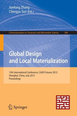 Global Design and Local Materialization: 15th International Conference, CAAD Futures 2013, Shanghai, China, July 3-5, 2013. Proceedings - Zhang, Jianlong (Editor), and Sun, Chengyu (Editor)