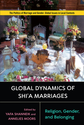 Global Dynamics of Shi'a Marriages: Religion, Gender, and Belonging - Shanneik, Yafa (Contributions by), and Moors, Annelies (Contributions by), and Hegland, Mary Elaine (Contributions by)