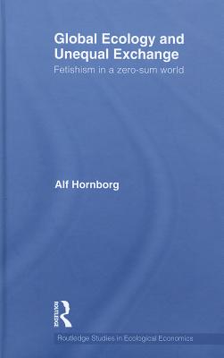 Global Ecology and Unequal Exchange: Fetishism in a Zero-Sum World - Hornborg, Alf