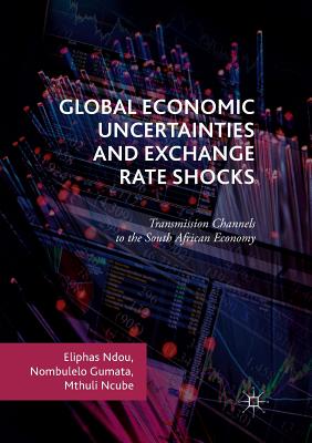 Global Economic Uncertainties and Exchange Rate Shocks: Transmission Channels to the South African Economy - Ndou, Eliphas, and Gumata, Nombulelo, and Ncube, Mthuli