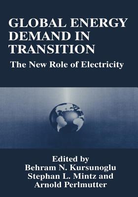 Global Energy Demand in Transition: The New Role of Electricity - Kursunogammalu, Behram N (Editor), and Mintz, Stephan L (Editor), and Perlmutter, Arnold (Editor)