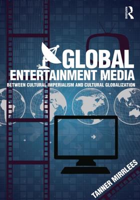 Global Entertainment Media: Between Cultural Imperialism and Cultural Globalization - Mirrlees, Tanner